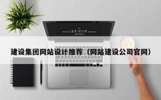 乌海建设集团网站设计推荐（网站建设公司官网）